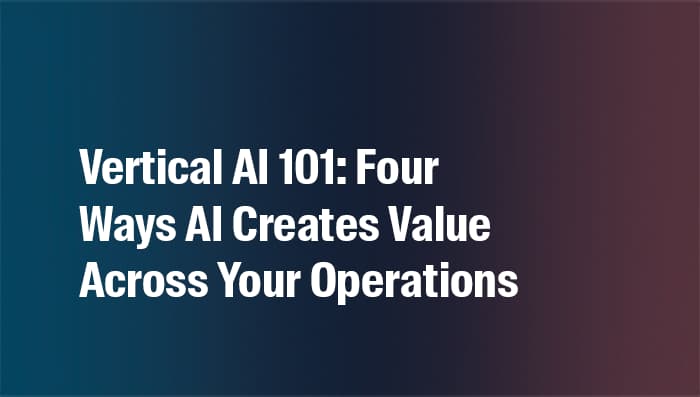 Vertical AI 101: Four Ways AI Creates Value Across Your Operations